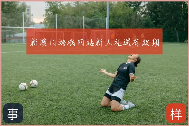 新澳门游戏网站新人礼遇有效期