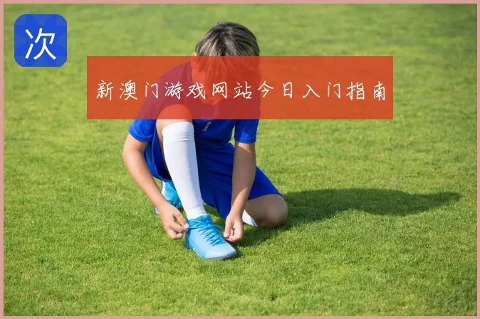 新澳门游戏网站今日入门指南